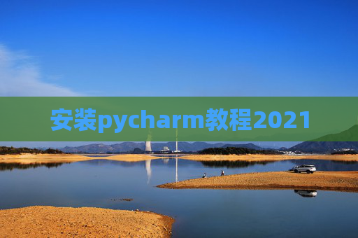 安装pycharm教程2021